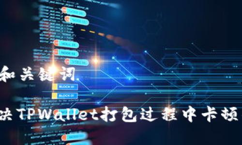 ### 和关键词

如何解决TPWallet打包过程中卡顿的问题？