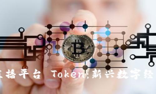 区块链直播平台 Token：新兴数字经济的桥梁