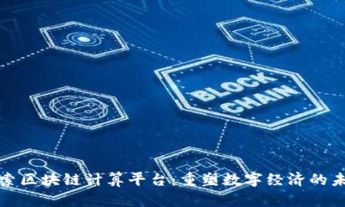 探索区块链计算平台：重塑数字经济的未来