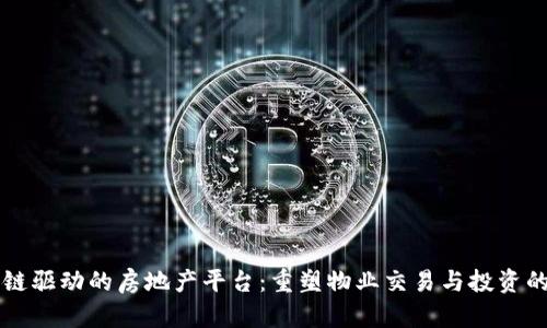 区块链驱动的房地产平台：重塑物业交易与投资的未来