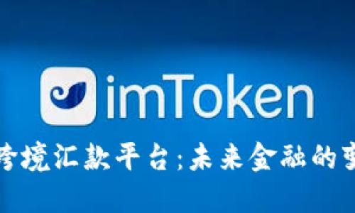 区块链跨境汇款平台：未来金融的变革之路