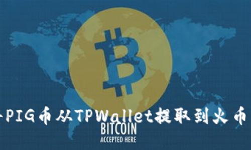 如何将PIG币从TPWallet提取到火币交易所