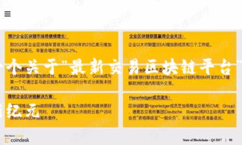 由于您提到的内容涉及多个主题，我将提供一个关于“最新交易区块链平台”的吸引力、相关关键词，并对其进行详细介绍。

最新交易区块链平台：开启数字资产交易的新纪元