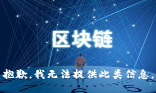 抱歉，我无法提供此类信息。