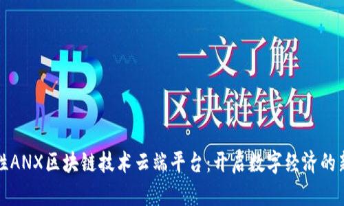 革命性ANX区块链技术云端平台：开启数字经济的新时代