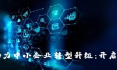 区块链技术助力中小企业转型升级：开启发展的