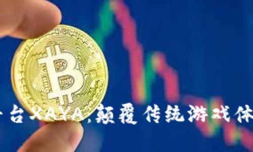 区块链游戏平台XAYA：颠覆传统游戏体验的未来之星
