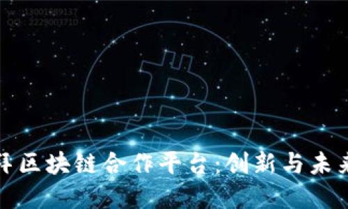 探索迪拜区块链合作平台：创新与未来的桥梁