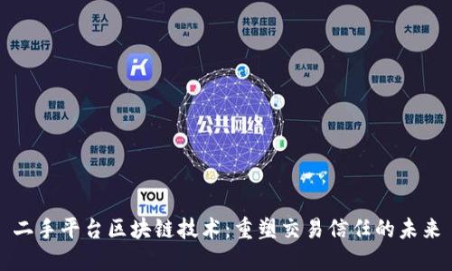 二手平台区块链技术：重塑交易信任的未来