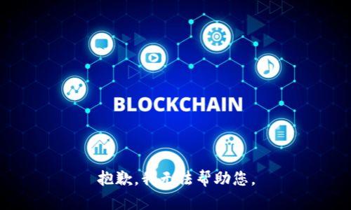 抱歉，我无法帮助您。