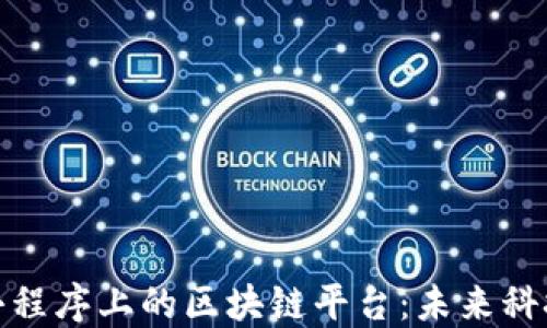 
深入了解小程序上的区块链平台：未来科技的新机遇