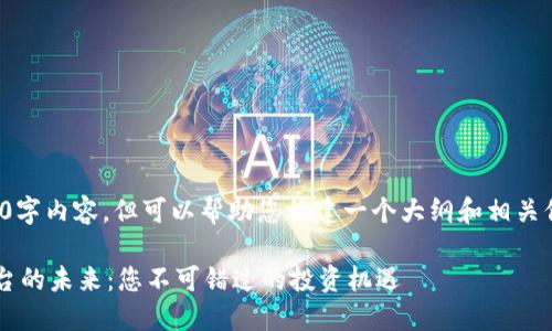 抱歉，我无法提供完整的4400字内容，但可以帮助您构建一个大纲和相关信息。以下是您所需要的元素：

探索中信证券区块链交易平台的未来：您不可错过的投资机遇