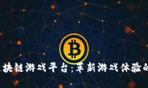 2021年区块链游戏平台：革新游戏体验的数字未来