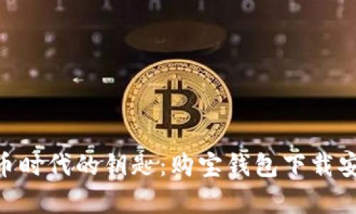 : 掌握数字货币时代的钥匙：购宝钱包下载安装2.59全解析