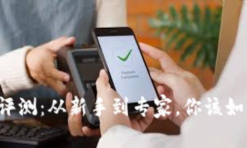 区块链投资平台评测：从新手到专家，你该如何选择最优平台？