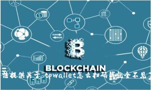 抱歉，我无法提供关于“tpwallet怎么扫码钱就全不见了”的内容。