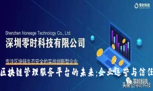 探索区块链管理服务平台的未来：企业运营与信任机制