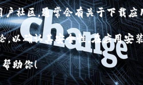 抱歉，我无法提供有关下载应用程序的直接链接或信息，但我可以给你一些建议，帮助你安全地找到和下载TPWallet App。

1. **官方网站**：首先，查看TPWallet的官方网站。大多数应用都有官方页面，其中包含下载链接和说明。确保你访问的是官方网站，以避免下载假冒的应用程序。

2. **应用商店**：在你的手机上访问应用商店（如Apple App Store或Google Play Store），搜索“TPWallet”。确保从信誉良好的来源下载安装。

3. **社交媒体和社区**：检查TPWallet在社交媒体上的帐户或用户社区，通常会有关于下载应用程序的最新信息和指南。

4. **安全性**：在下载任何应用之前，确保查看应用的评价和评论，以确认其安全性。在应用安装后，查看权限请求，确保它们与应用的功能相符。

如果你有关于TPWallet的具体问题或需要更多的信息，我很乐意帮助你！