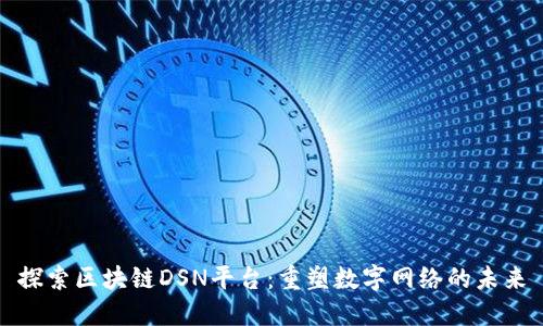 探索区块链DSN平台：重塑数字网络的未来