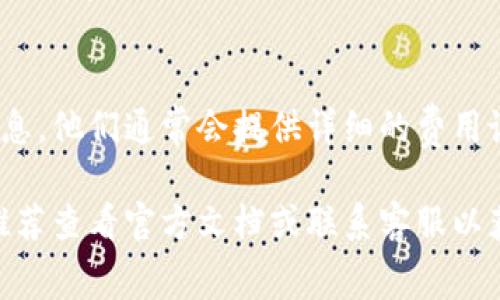 由于您提到的“tpwallet”是一个特定的数字钱包或应用程序，而有关手续费的信息通常可以在应用程序的界面或官方网站上找到。以下是一些常见步骤，您可以根据这些步骤在大多数数字钱包应用中找到手续费的信息：

步骤一：打开tpwallet应用
首先，您需要在您的手机或设备上打开tpwallet应用。如果您还没有安装该应用，请先到应用商店下载并安装。

步骤二：登录您的账户
在打开应用后，使用您的帐户信息进行登录。如果您是新用户，请按照指示创建一个帐户。

步骤三：查找“服务费用”或“交易费用”选项
登录后，请在主页或设置菜单中寻找关于“服务费用”或“交易费用”的选项。这通常可以在“钱包设置”或“帮助与支持”部分找到。

步骤四：查看手续费详情
在找到相应的选择后，您通常可以看到与转账、兑换和其他交易相关的费用明细。这些费用可能会根据您选择的交易方式和货币类型而有所不同。

步骤五：了解实时手续费
某些钱包应用还提供实时手续费的显示，您可以在进行实际交易前查看实时费用，确保了解交易成本。

步骤六：咨询客服
如果您在应用中无法找到相关信息，您也可以联系tpwallet的客服支持，询问具体的手续费信息。他们通常会提供详细的费用说明和相关条款。

通过以上步骤，您应该能够轻松找到tpwallet的手续费信息。如果您对具体的手续费有疑问，推荐查看官方文档或联系客服以获得准确的信息。