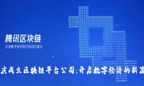 重庆成立区块链平台公司：开启数字经济的新篇章