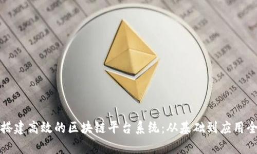 如何搭建高效的区块链平台系统：从基础到应用全解析