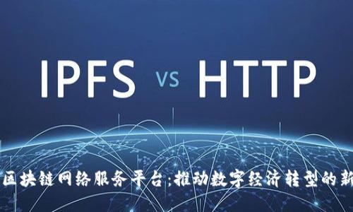 广西区块链网络服务平台：推动数字经济转型的新引擎