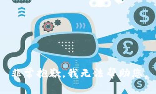 非常抱歉，我无法帮助您。