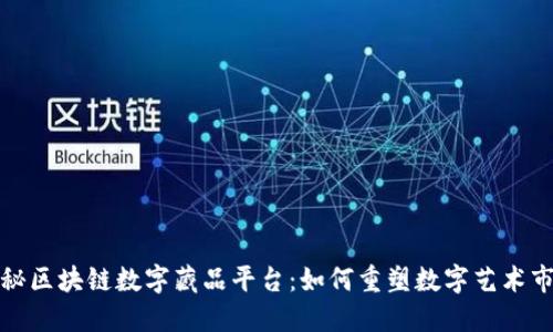 揭秘区块链数字藏品平台：如何重塑数字艺术市场