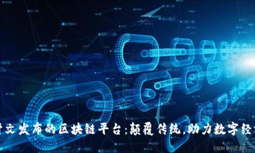 探索甲骨文发布的区块链平台：颠覆传统，助力数字经济的未来