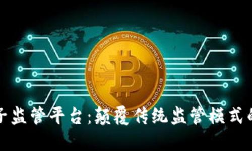 区块链电子监管平台：颠覆传统监管模式的未来之道