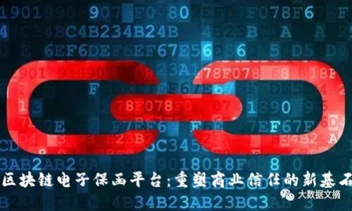区块链电子保函平台：重塑商业信任的新基石