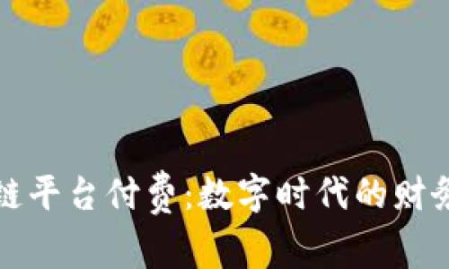 区块链平台付费：数字时代的财务革命