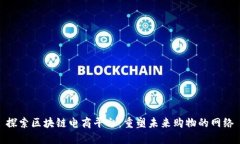 探索区块链电商平台：重塑未来购物的网络