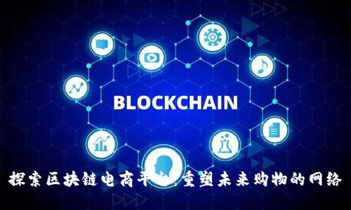 探索区块链电商平台：重塑未来购物的网络