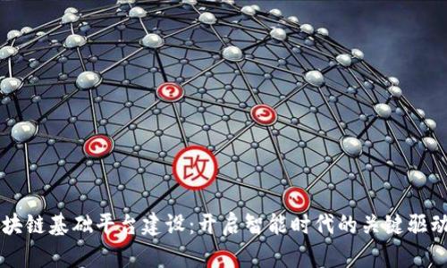 区块链基础平台建设：开启智能时代的关键驱动力