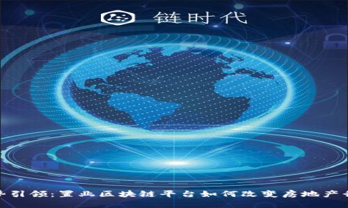 趋势引领：置业区块链平台如何改变房地产行业