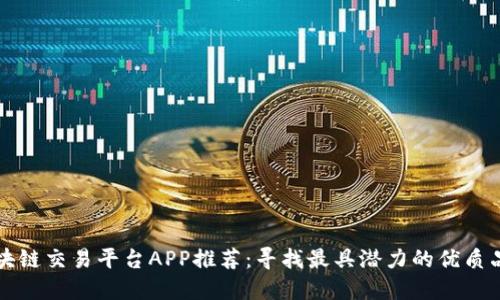 区块链交易平台APP推荐：寻找最具潜力的优质品牌