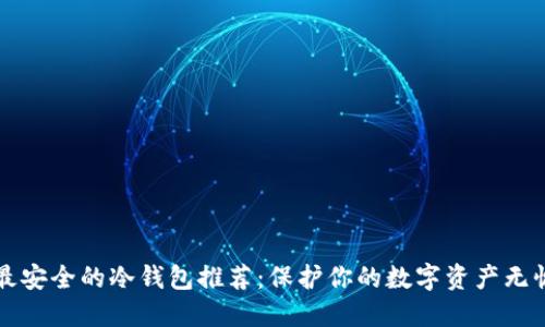 十大最安全的冷钱包推荐：保护你的数字资产无忧无虑