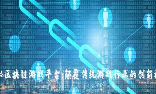 揭秘区块链游戏平台：颠覆传统游戏行业的创新模式