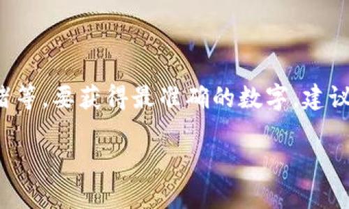 区块链平台的市值是一个动态变化的数据，受多种因素的影响，包括市场需求、技术进展、监管政策及投资者情绪等。要获得最准确的数字，建议访问相关的金融数据网站，如CoinMarketCap或CoinGecko，它们提供实时的加密货币和区块链平台市场数据。

如果你对某个特定区块链平台的市值感兴趣，可以提供其名称，我会尽力提供相关信息。