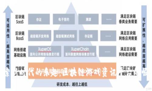 探索新时代的乐趣：区块链游戏资讯平台的崛起