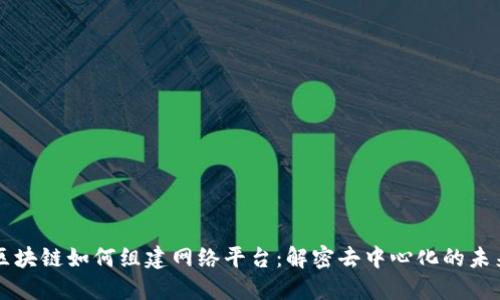 区块链如何组建网络平台：解密去中心化的未来