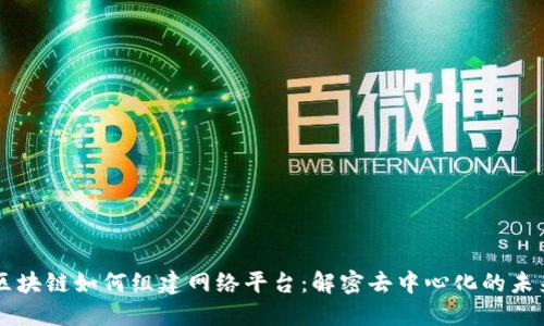 区块链如何组建网络平台：解密去中心化的未来