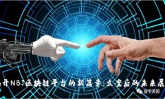 揭开NBJ区块链平台的新篇章：立案后的未来展望