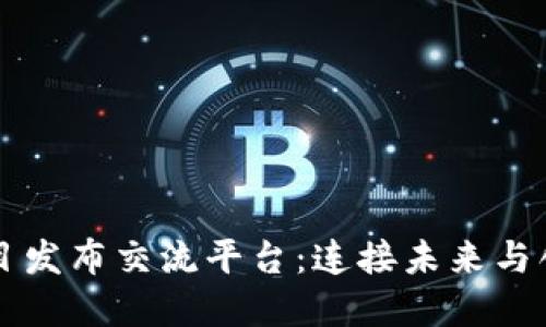 区块链项目发布交流平台：连接未来与创新的桥梁