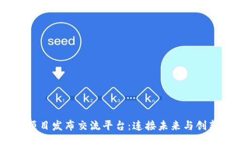 区块链项目发布交流平台：连接未来与创新的桥梁