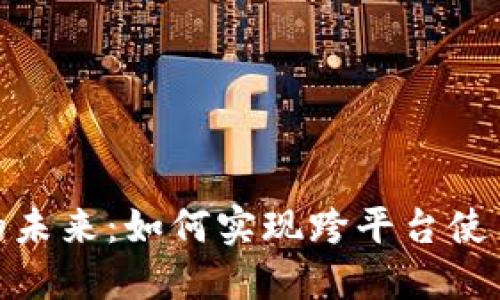 数字钱包的未来：如何实现跨平台使用与互通性