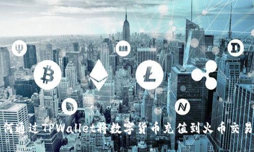 如何通过TPWallet将数字货币充值到火币交易所