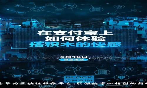 探索华为区块链服务平台：引领数字化转型的新动能